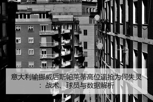 意大利输挪威后斯帕莱蒂高位逼抢为何失灵：战术、球员与数据解析