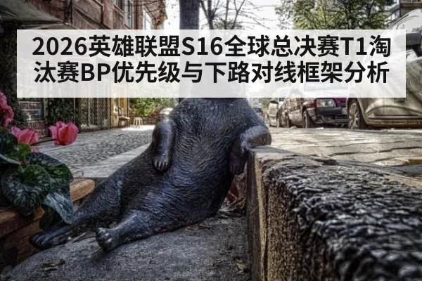 2026英雄联盟S16全球总决赛T1淘汰赛BP优先级与下路对线框架分析
